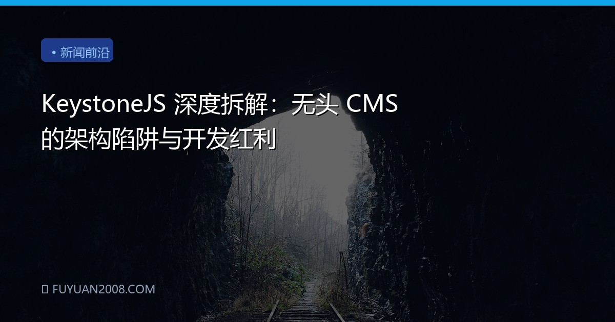 KeystoneJS 深度拆解：无头 CMS 的架构陷阱与开发红利