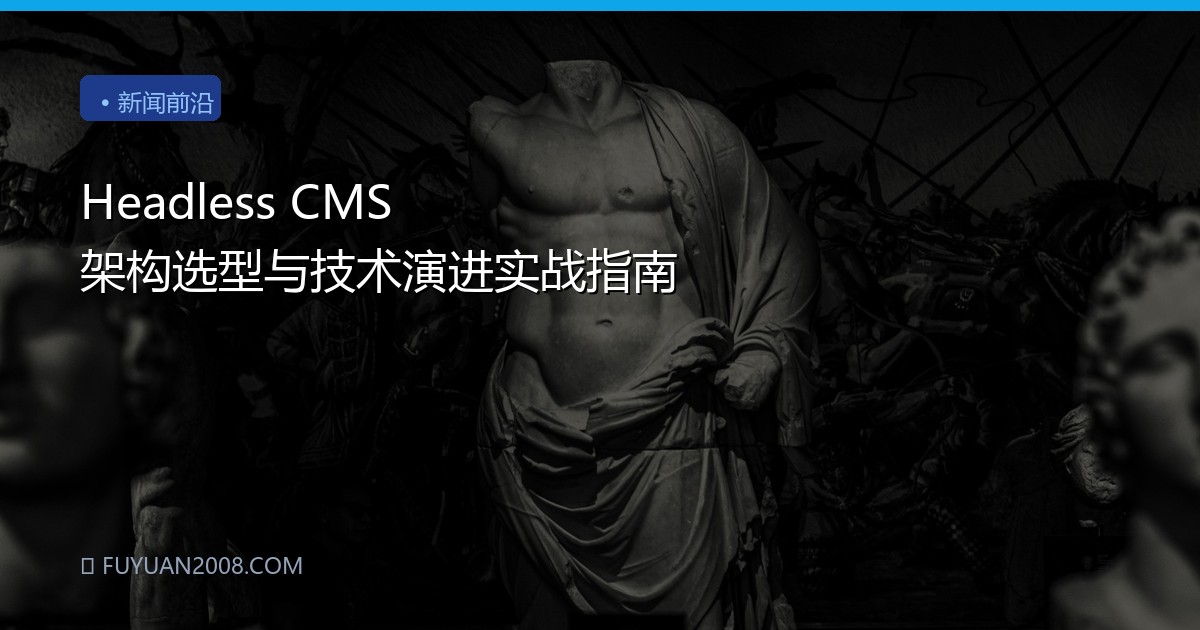 Headless CMS 架构选型与技术演进实战指南