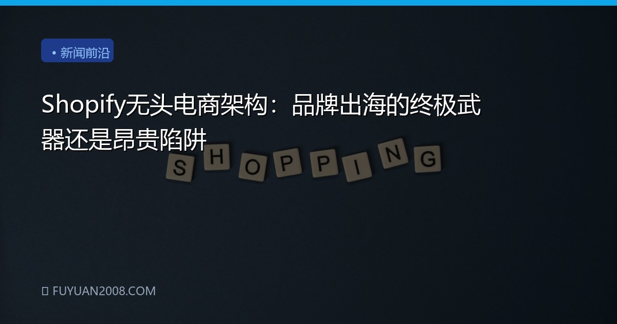 Shopify无头电商架构：品牌出海的终极武器还是昂贵陷阱
