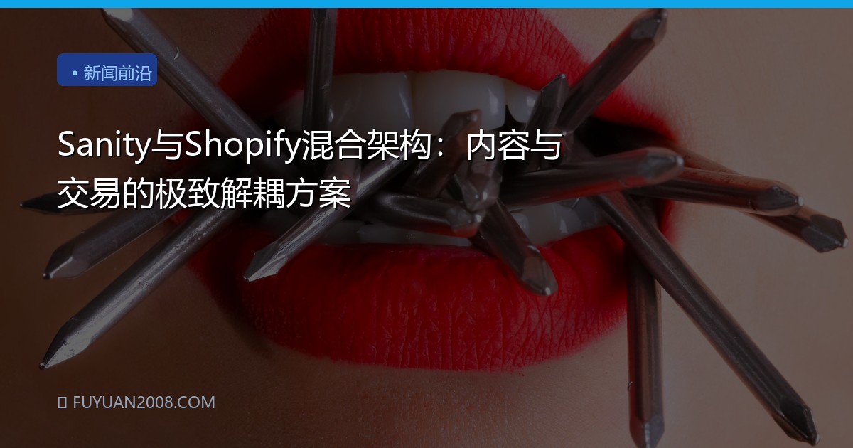 Sanity与Shopify混合架构：内容与交易的极致解耦方案