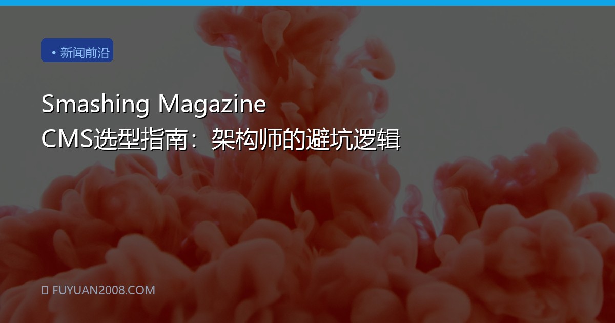Smashing Magazine CMS选型指南：架构师的避坑逻辑