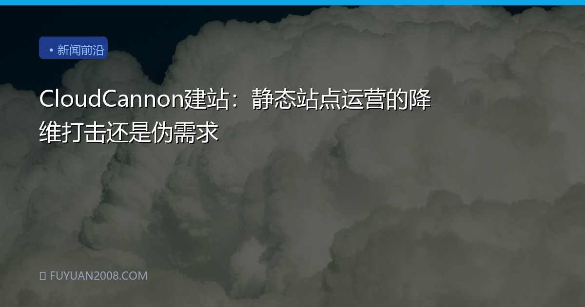 CloudCannon建站：静态站点运营的降维打击还是伪需求