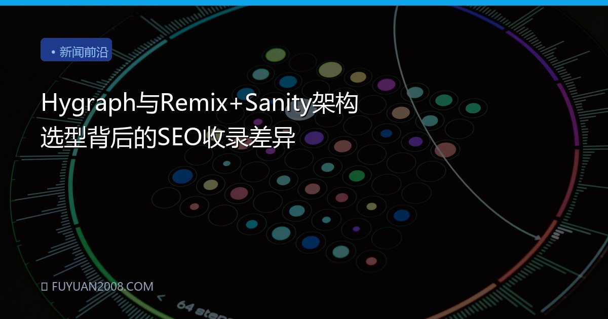 Hygraph与Remix+Sanity架构选型背后的SEO收录差异