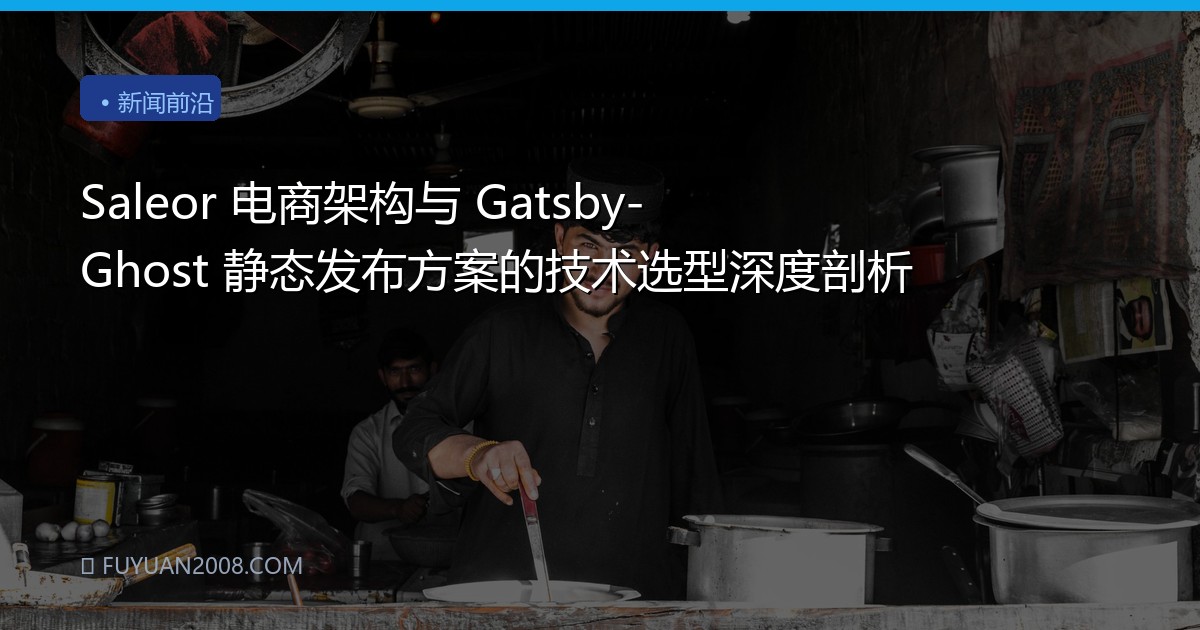 Saleor 电商架构与 Gatsby-Ghost 静态发布方案的技术选型深度剖析