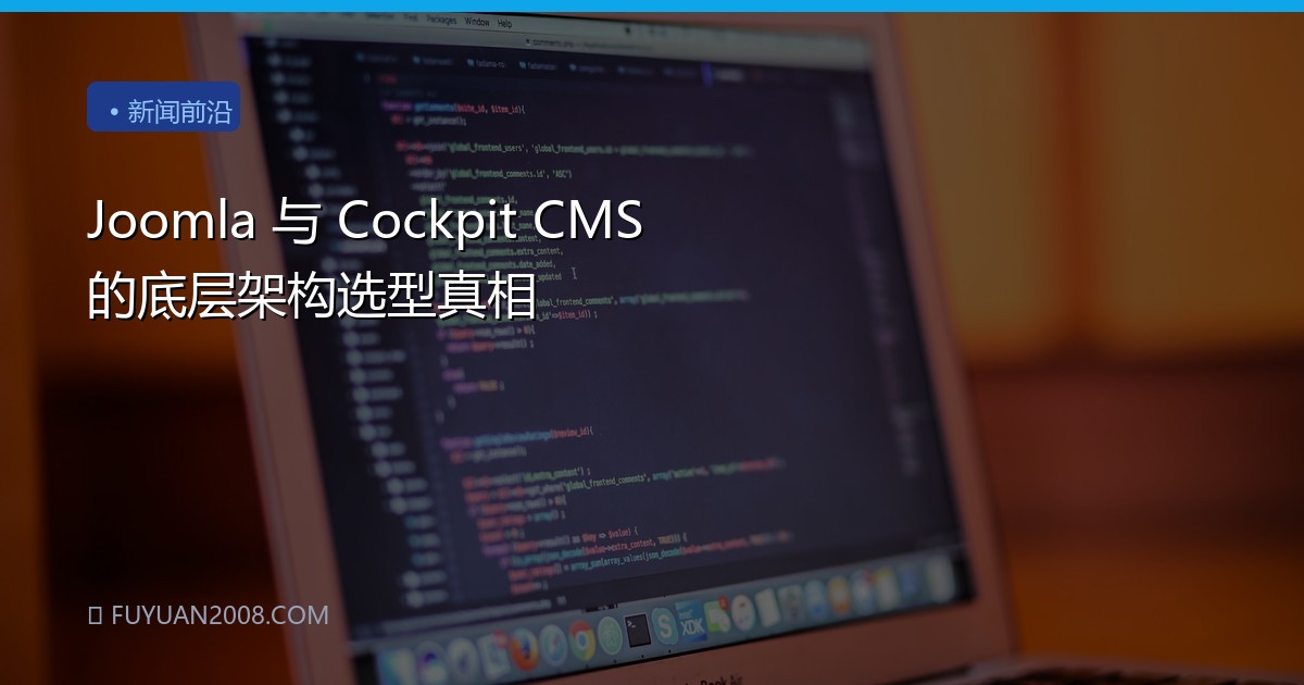 Joomla 与 Cockpit CMS 的底层架构选型真相