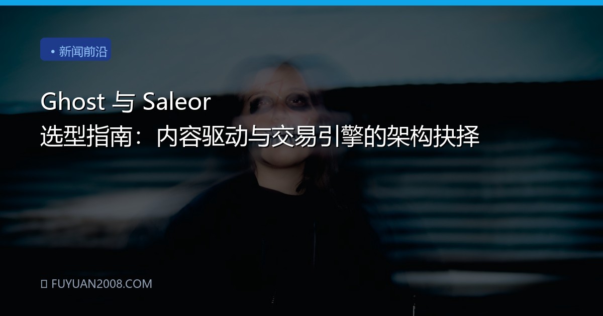Ghost 与 Saleor 选型指南：内容驱动与交易引擎的架构抉择