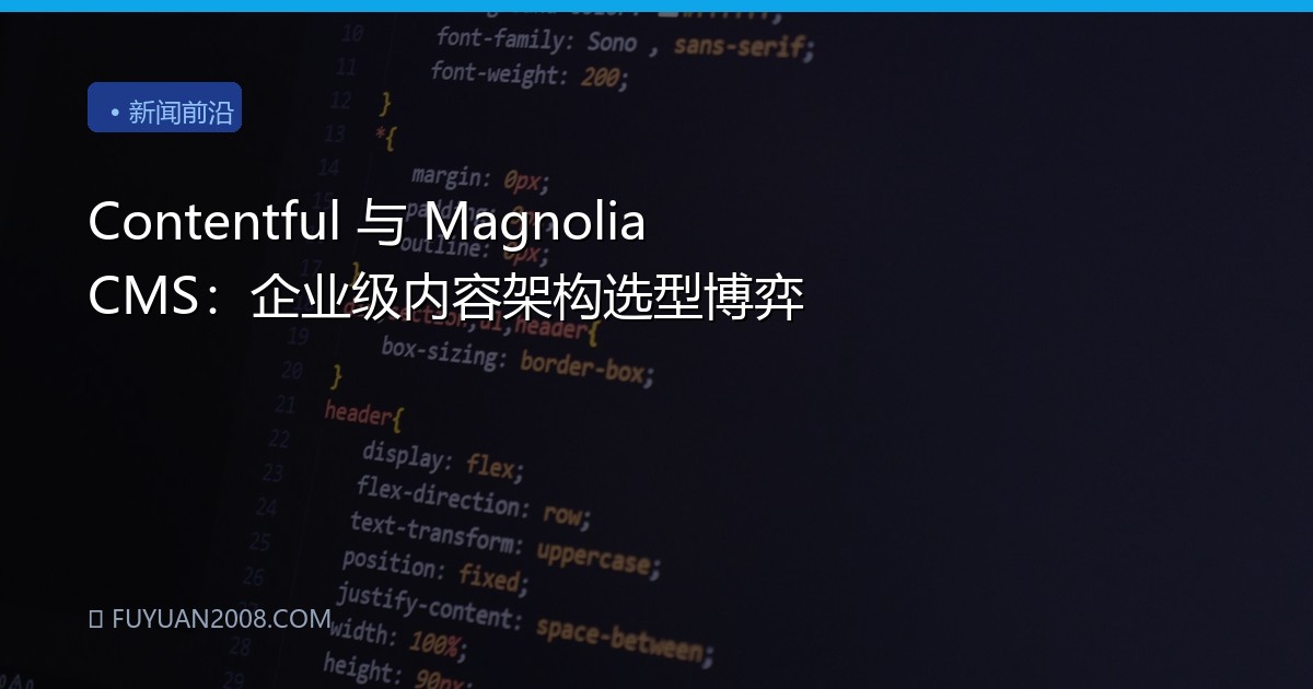 Contentful 与 Magnolia CMS：企业级内容架构选型博弈