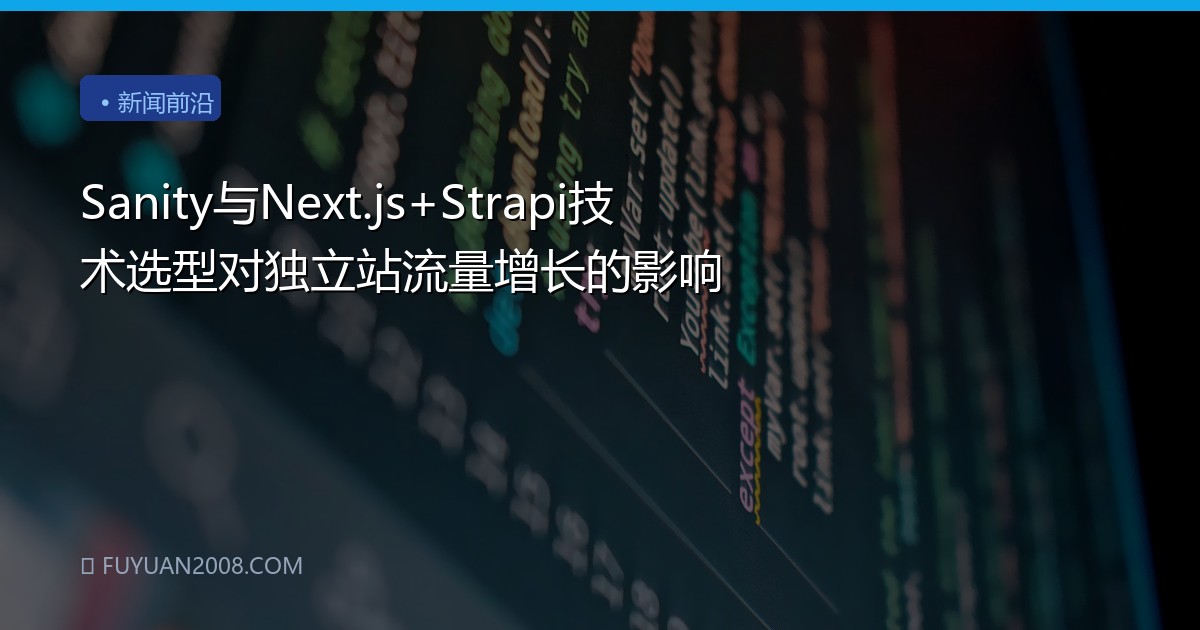 Sanity与Next.js+Strapi技术选型对独立站流量增长的影响